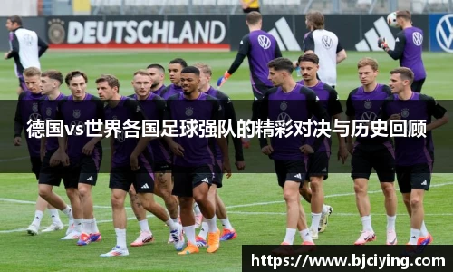 德国vs世界各国足球强队的精彩对决与历史回顾
